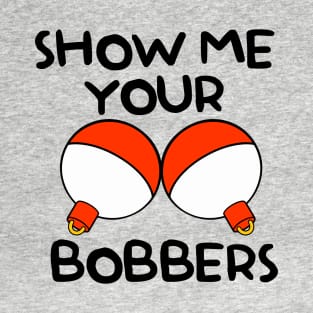 Show Me Your Bobbers - Funny Fishing T-Shirt